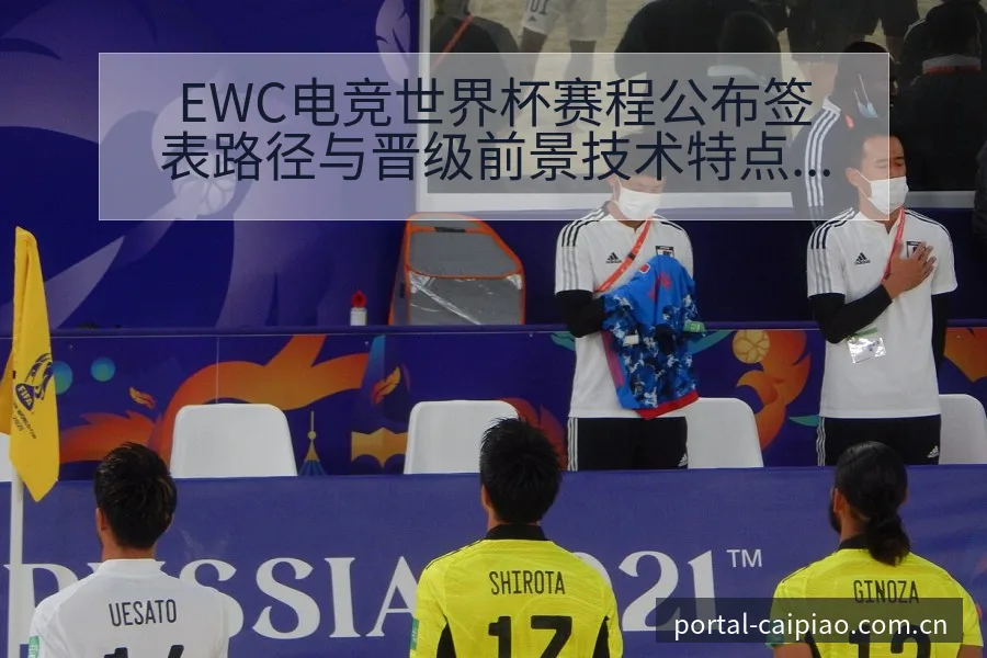 EWC电竞世界杯赛程公布签表路径与晋级前景技术特点深度解 - 500彩票网官方