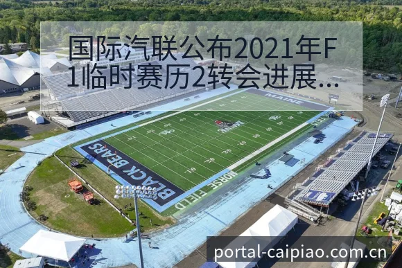 国际汽联公布2021年F1临时赛历2转会进展与阵容影响排 - 500彩票网官方