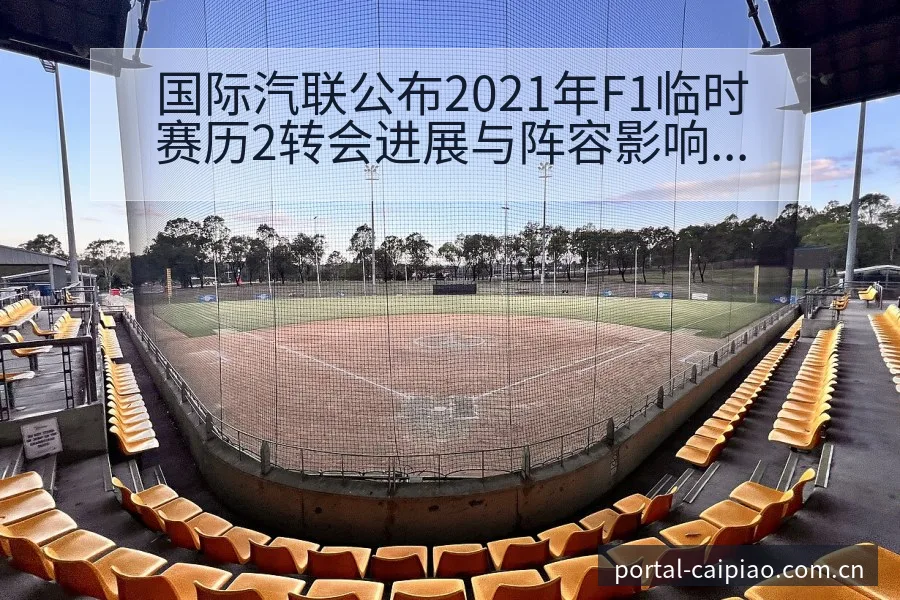 国际汽联公布2021年F1临时赛历2转会进展与阵容影响排 - 500彩票网官方