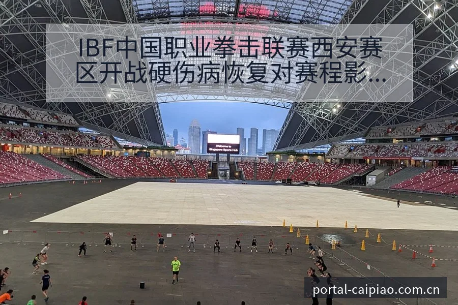 IBF中国职业拳击联赛西安赛区开战硬伤病恢复对赛程影响风 - 500彩票网官方